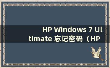 HP Windows 7 Ultimate 忘记密码（HP 电脑Win 7 忘记密码怎么办）
